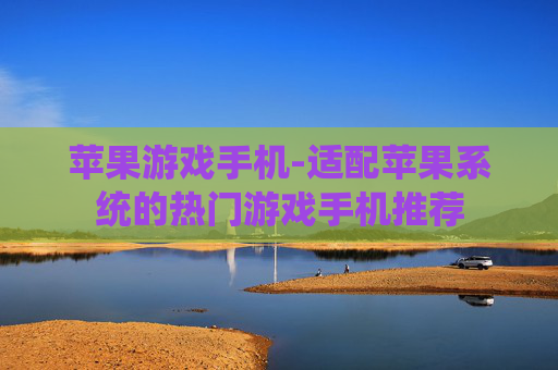 苹果游戏手机-适配苹果系统的热门游戏手机推荐