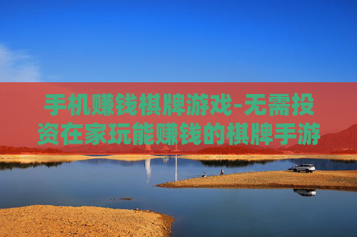 手机赚钱棋牌游戏-无需投资在家玩能赚钱的棋牌手游