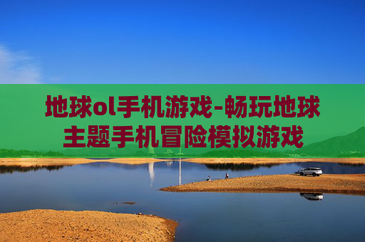 地球ol手机游戏-畅玩地球主题手机冒险模拟游戏