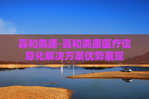 嘉和美康-嘉和美康医疗信息化解决方案优势展现