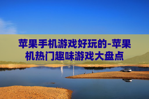 苹果手机游戏好玩的-苹果机热门趣味游戏大盘点
