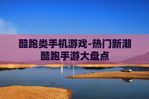 酷跑类手机游戏-热门新潮酷跑手游大盘点