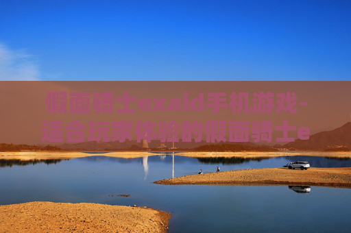 假面骑士exaid手机游戏-适合玩家体验的假面骑士exaid手游佳作