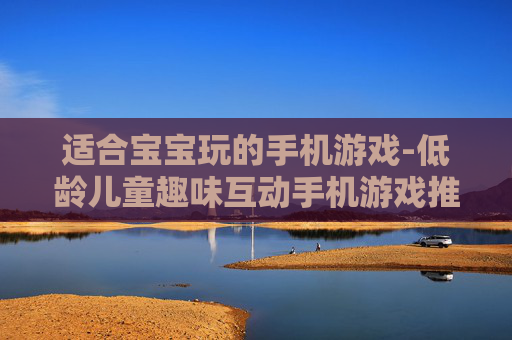 适合宝宝玩的手机游戏-低龄儿童趣味互动手机游戏推荐