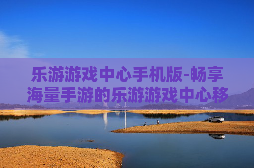 乐游游戏中心手机版-畅享海量手游的乐游游戏中心移动端
