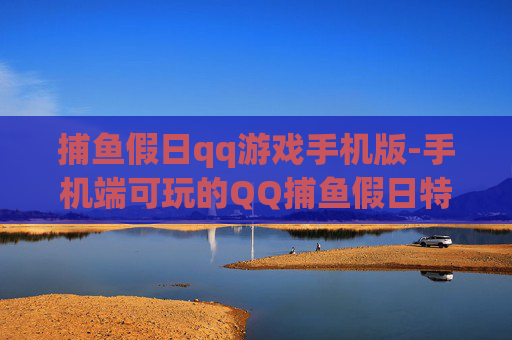 捕鱼假日qq游戏手机版-手机端可玩的QQ捕鱼假日特色游戏