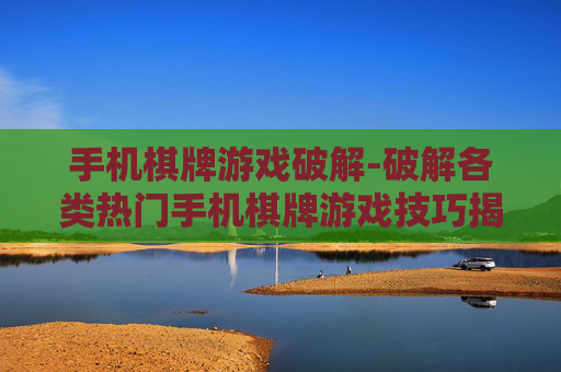 手机棋牌游戏破解-破解各类热门手机棋牌游戏技巧揭秘