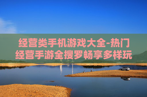 经营类手机游戏大全-热门经营手游全搜罗畅享多样玩法