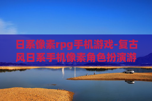 日系像素rpg手机游戏-复古风日系手机像素角色扮演游戏