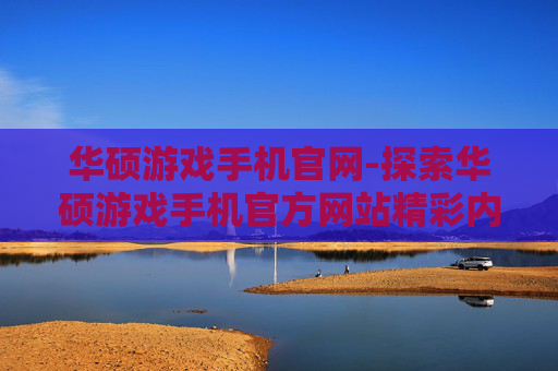 华硕游戏手机官网-探索华硕游戏手机官方网站精彩内容