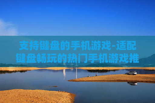 支持键盘的手机游戏-适配键盘畅玩的热门手机游戏推荐