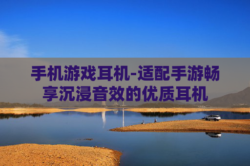 手机游戏耳机-适配手游畅享沉浸音效的优质耳机