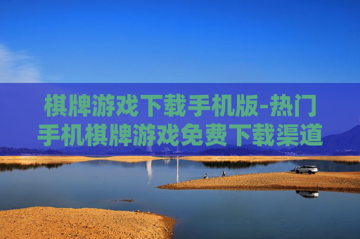 棋牌游戏下载手机版-热门手机棋牌游戏免费下载渠道