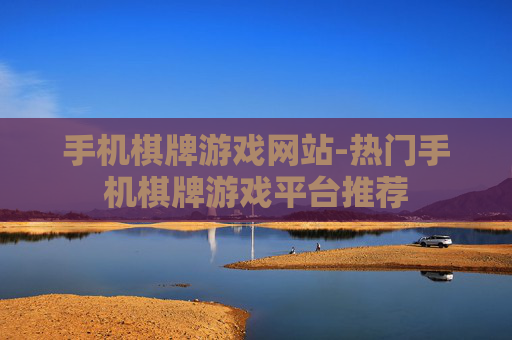 手机棋牌游戏网站-热门手机棋牌游戏平台推荐
