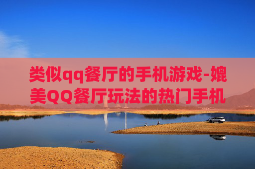 类似qq餐厅的手机游戏-媲美QQ餐厅玩法的热门手机游戏推荐