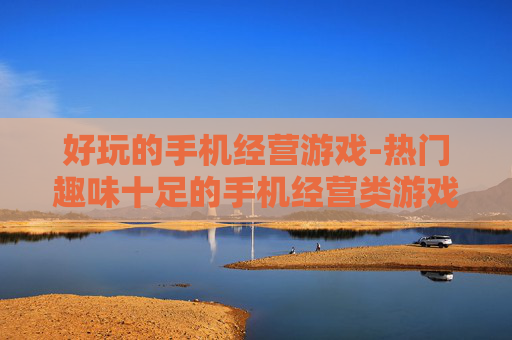 好玩的手机经营游戏-热门趣味十足的手机经营类游戏推荐