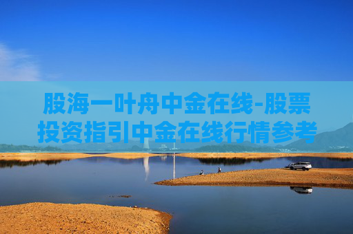 股海一叶舟中金在线-股票投资指引中金在线行情参考