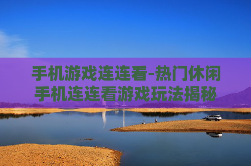 手机游戏连连看-热门休闲手机连连看游戏玩法揭秘