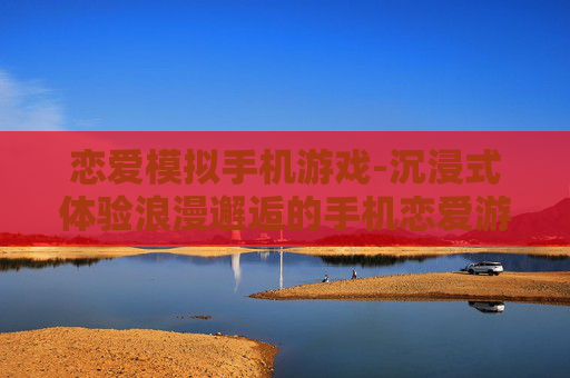 恋爱模拟手机游戏-沉浸式体验浪漫邂逅的手机恋爱游戏