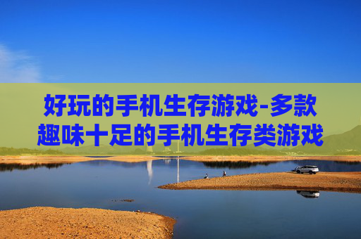 好玩的手机生存游戏-多款趣味十足的手机生存类游戏推荐