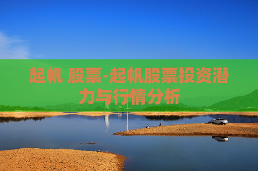 起帆 股票-起帆股票投资潜力与行情分析