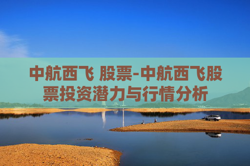 中航西飞 股票-中航西飞股票投资潜力与行情分析