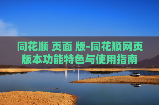 同花顺 页面 版-同花顺网页版本功能特色与使用指南