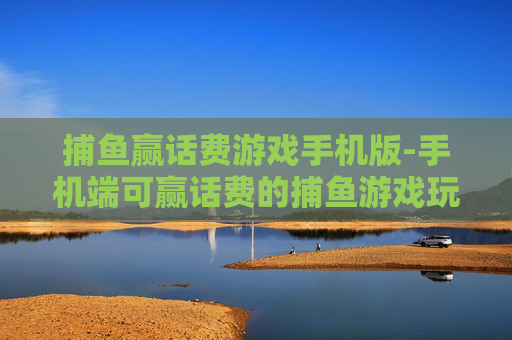 捕鱼赢话费游戏手机版-手机端可赢话费的捕鱼游戏玩法