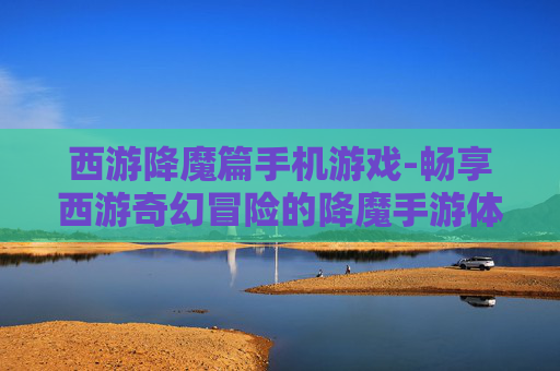 西游降魔篇手机游戏-畅享西游奇幻冒险的降魔手游体验