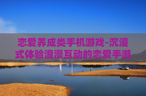 恋爱养成类手机游戏-沉浸式体验浪漫互动的恋爱手游