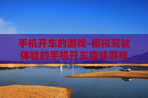 手机开车的游戏-模拟驾驶体验的手机开车趣味游戏