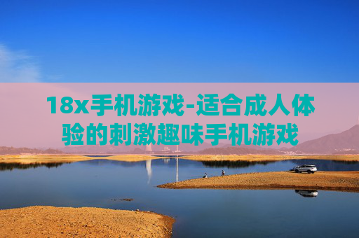 18x手机游戏-适合成人体验的刺激趣味手机游戏
