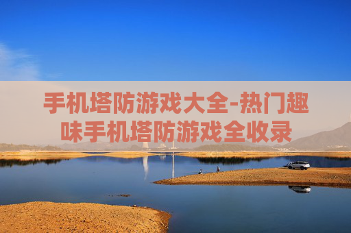 手机塔防游戏大全-热门趣味手机塔防游戏全收录