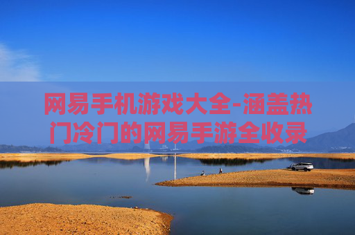 网易手机游戏大全-涵盖热门冷门的网易手游全收录