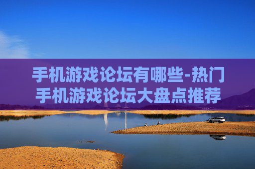 手机游戏论坛有哪些-热门手机游戏论坛大盘点推荐