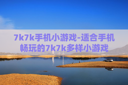 7k7k手机小游戏-适合手机畅玩的7k7k多样小游戏