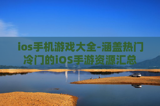 ios手机游戏大全-涵盖热门冷门的iOS手游资源汇总