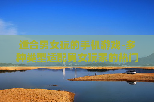 适合男女玩的手机游戏-多种类型适配男女玩家的热门手游