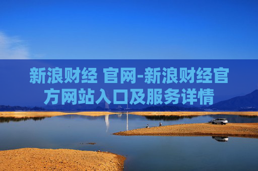 新浪财经 官网-新浪财经官方网站入口及服务详情
