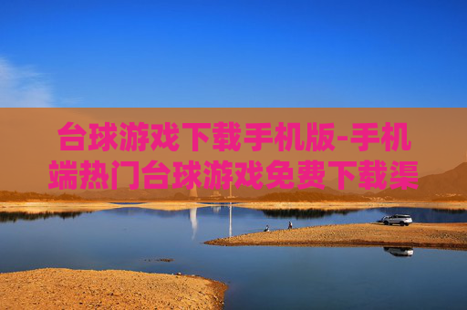 台球游戏下载手机版-手机端热门台球游戏免费下载渠道