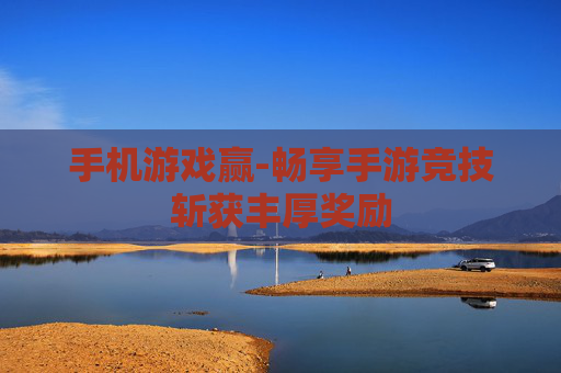 手机游戏赢-畅享手游竞技斩获丰厚奖励