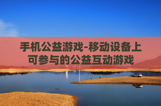手机公益游戏-移动设备上可参与的公益互动游戏