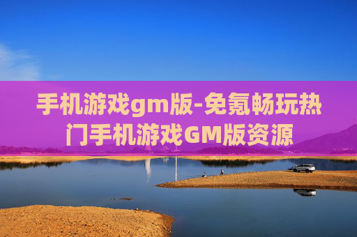 手机游戏gm版-免氪畅玩热门手机游戏GM版资源