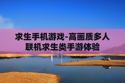 求生手机游戏-高画质多人联机求生类手游体验