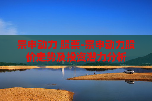 宗申动力 股票-宗申动力股价走势及投资潜力分析