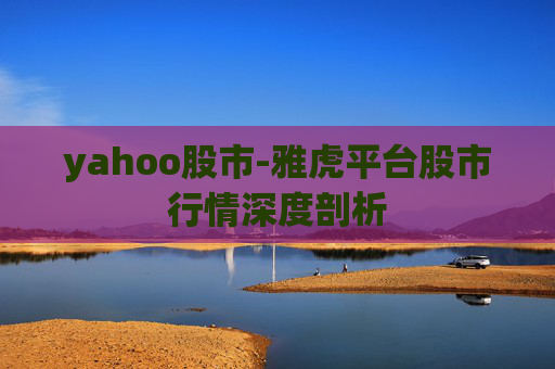 yahoo股市-雅虎平台股市行情深度剖析