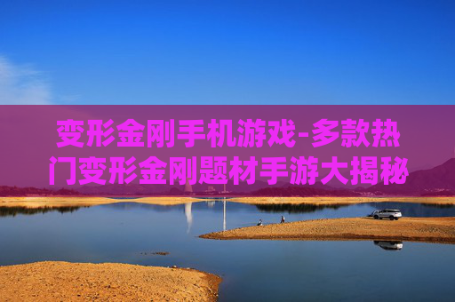 变形金刚手机游戏-多款热门变形金刚题材手游大揭秘