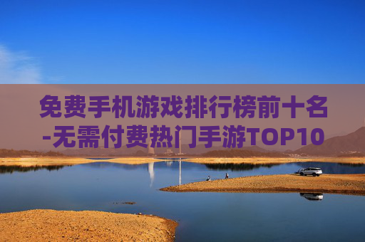 免费手机游戏排行榜前十名-无需付费热门手游TOP10推荐