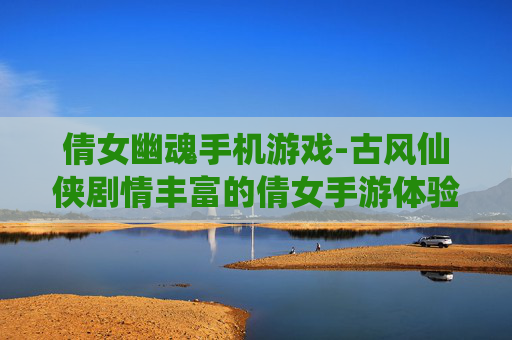 倩女幽魂手机游戏-古风仙侠剧情丰富的倩女手游体验