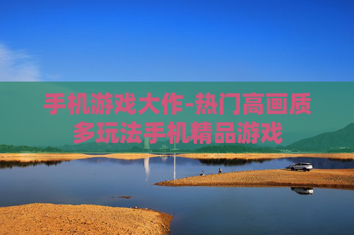 手机游戏大作-热门高画质多玩法手机精品游戏